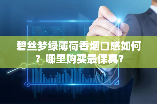 碧丝梦绿薄荷香烟口感如何？哪里购买最保真？